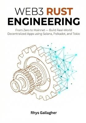 Web3 Rust Engineering: From Zero to Mainnet - Build Real- World Decentralized Apps using Solana (Anchor), Polkadot (Substrate), and Tokio - Rhys Gallagher - cover
