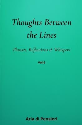 Thoughts Between the Lines Vol. 6: Phrases, Reflections & Whispers - Aria Di Pensieri - cover