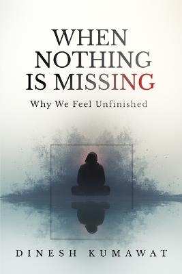 When Nothing Is Missing: Why We Feel Unfinished - Dinesh Kumawat - cover