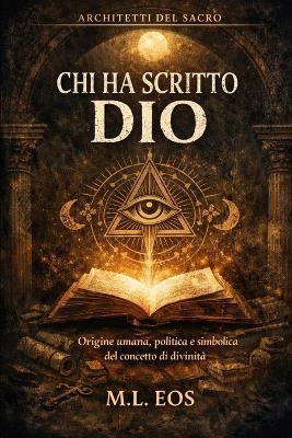 CHI Ha Scritto Dio: Origine umana, politica e simbolica del concetto di divinità - M L Eos - cover