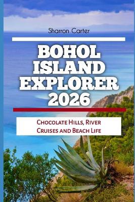 Bohol Island Explorer 2026: Chocolate Hills, River Cruises and Beach Life - Sharron Carter - cover