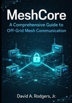 MeshCore: A Comprehensive Guide to Off-Grid Mesh Communication - David A Rodgers - cover