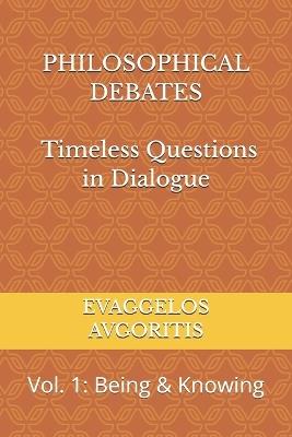 PHILOSOPHICAL DEBATES - Timeless Questions in Dialogue: Vol. 1: Being & Knowing - Evaggelos Avgoritis - cover