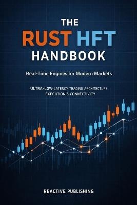 The Rust HFT Handbook: Real-Time Engines for Modern Markets: A Practical Guide to Ultra-Low-Latency Trading Architecture, Execution, and Connectivity - Ethan Crossley,Reactive Publishing - cover