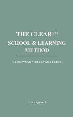 The Clear(tm) School & Learning Method: Reducing Pressure Without Lowering Standards - Varun Aggarwal - cover