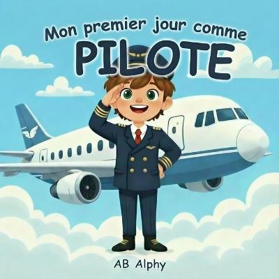 Mon premier jour comme pilote: Une aventure dans le ciel pour les enfants curieux - Ab Alphy - cover