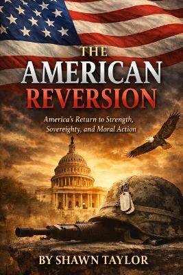 The American Reversion: America's Return to Strength, Sovereignty, and Moral Action - Shawn Taylor - cover