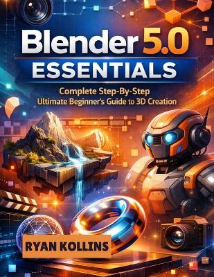 Blender 5.0 Essentials: Complete Step By Step Ultimate Beginner's Guide to 3D Creation - Ryan Kollins - cover