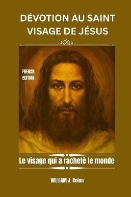 Dévotion Au Saint Visage de Jésus: Le visage qui a racheté le monde - William J Colon - cover