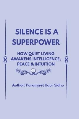 Silence Is a Superpower: How Quiet Living Awakens Intelligence, Peace & Intuition - Paramjeet Kaur Sidhu - cover