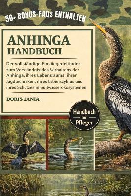Anhinga-Handbuch: Der vollständige Einsteigerleitfaden zum Verständnis des Verhaltens der Anhinga, ihres Lebensraums, ihrer Jagdtechniken, ihres Lebenszyklus und ihres Schutzes in Süßwasserökosystemen - Doris Jania - cover