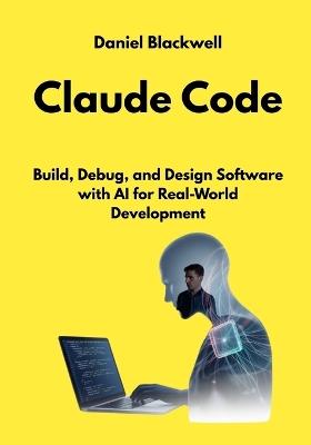 Claude Code: Build, Debug, and Design Software with AI for Real-World Development - Daniel Blackwell - cover