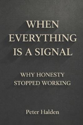 When Everything Is A Signal: Why Honesty Stopped Working - Peter Halden - cover