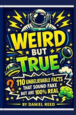 Weird but True: 110 Unbelievable Facts That Sound Fake but Are 100% Real - Daniel Reed - cover