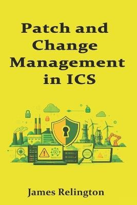 Patch and Change Management in ICS: Balancing Safety and Uptime - James Relington - cover