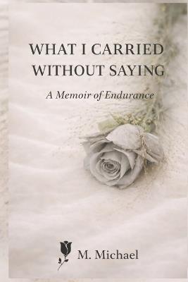 What I Carried Without Saying: A Memoir of Endurance - Michael - cover
