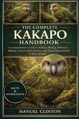The Complete Kakapo Handbook: A Comprehensive Guide to Kakapo Biology, Behavior, Habitat, Conservation Science, and Ethical Stewardship in New Zealand - Manuel Clinton - cover