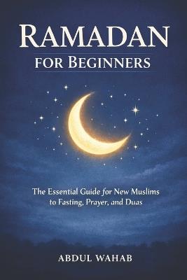 Ramadan for Beginners: The Essential Guide for New Muslims to Fasting, Prayer, and Duas for a Meaningful Ramadan - Abdul Wahab - cover