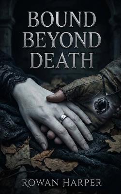 Bound Beyond Death: A Paranormal Dark Fantasy Romance of Resurrection, Forbidden Desire, and Eternal Bonds - Rowan Harper - cover