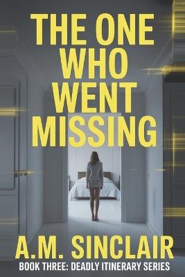 The One Who Went Missing: A gripping psychological thriller about a perfect vacation and a deadly secret. - A M Sinclair - cover