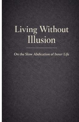 Living Without Illusion: On the Slow Abdication of Inner Life - Voss Lumen - cover
