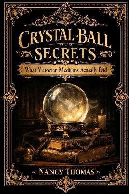 Crystal Ball Secrets: Authentic Crystallomancy Techniques Stripped of Parlor Trick Reputation - Nancy Thomas - cover
