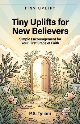 Tiny Uplifts for New Believers: Simple Encouragement for Your First Steps of Faith - P S Tyliani - cover