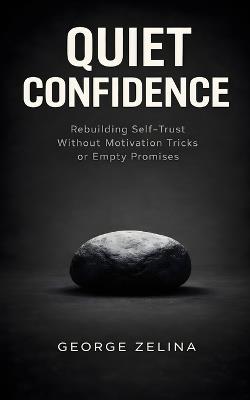 Quiet Confidence: Rebuilding Self-Trust Without Motivation Tricks or Empty Promises - George Zelina - cover