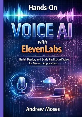 Hands-On Voice AI with ElevenLabs: Build, Deploy, and Scale Realistic AI Voices for Modern Applications - Andrew Moses - cover