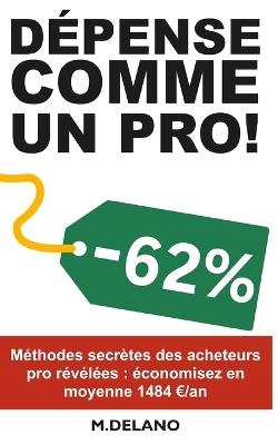 Depense Comme Un Pro!: Découvrez les méthodes secrètes des acheteurs pro pour économiser 1000 /an - M Delano - cover