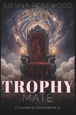 Trophy Mate: A Why Choose Sci-Fi Omegaverse Reverse Harem Romance - Sienna Rosewood - cover