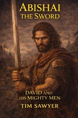 Abishai the Sword: David and His Mighty Men - Tim Sawyer - cover