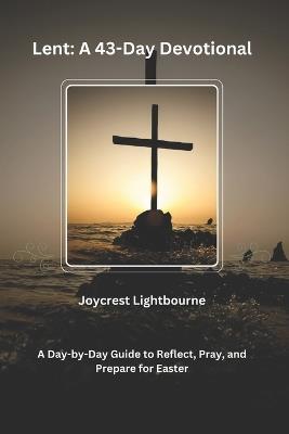 Lent: A 43-Day Devotional: A Day-by-Day Guide to Reflect, Pray, and Prepare for Easter - Joycrest Lightbourne - cover