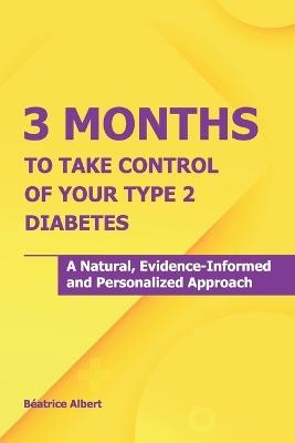 3 Months to Take Control of Your Type 2 Diabetes: A natural, evidence-informed and personalized approach - Béatrice Albert - cover
