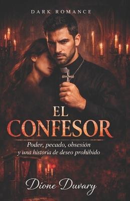El Confesor: Poder, pecado, obsesión y una historia de deseo prohibido (DARK ROMANCE EN ESPAÑOL) - Dione Duvary - cover