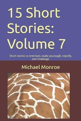 15 Short Stories: Volume 7: Short stories to entertain, make you laugh, mystify, and challenge, - Michael Monroe - cover