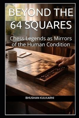 Beyond the 64 Squares: Chess Legends as Mirrors of the Human Condition - Bhushan Kulkarni - cover