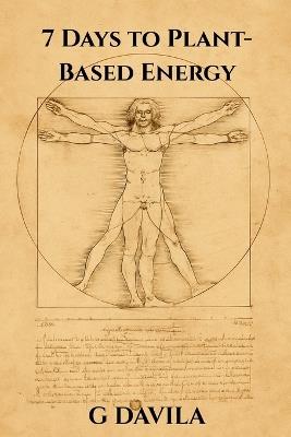 7 Days To Plant-Based Energy: Transform Fatigue into Flow with Plant Power - G Davila - cover