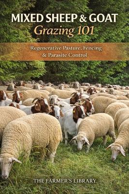 Mixed Sheep and Goat Grazing 101: Regenerative Pasture Systems, Fencing and Parasite Control for Profitable Small Farms - Farmer's Library - cover