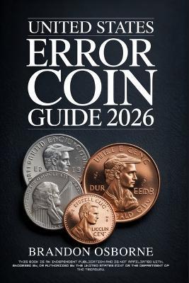 United States Error Coin Guide 2026: A Comprehensive Guide to Identifying Rare American Minting Mistakes and Valuing Your Collection: Strategies for Beginners and Experts - Brandon Osborne - cover