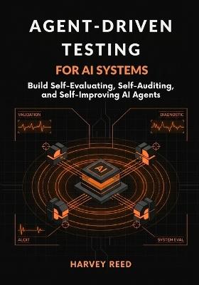 Agent-Driven Testing for AI Systems: Build Self-Evaluating, Self-Auditing, and Self-Improving AI Agents - Harvey Reed - cover