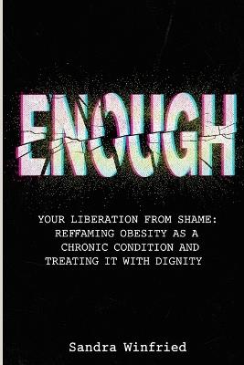 Enough: Your Liberation from Shame: Reframing Obesity as a Chronic Condition and Treating It with Dignity - Sandra Winfried - cover