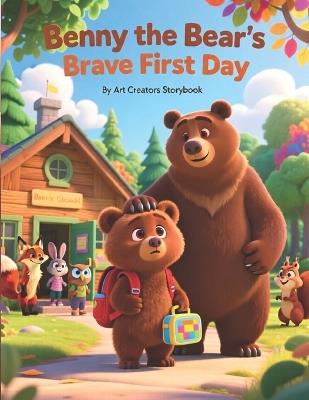Benny the Bear's Brave First Day: A Gentle Picture Book About School Anxiety, Confidence, and Courage for Kids Ages 4-8 - Art Creators - cover