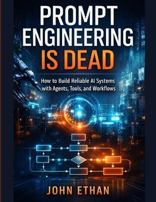 Prompt Engineering Is Dead: How to Build Reliable AI Systems with Agents, Tools, and Workflows - John Ethan - cover