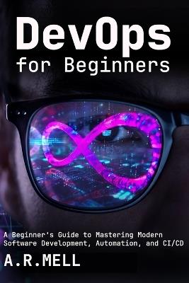 DevOps for Beginners: A Beginner's Guide to Mastering Modern Software Development, Automation, and CI/CD - A R Mell - cover