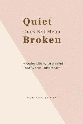 Quiet Does Not Mean Broken: A Quiet Life With a Mind That Works Differently - Adriana Stirbu - cover