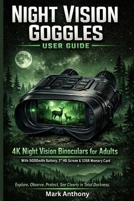 Night Vision Goggles User Guide: Mastering 4K Night Vision Binoculars for Adults With 5000mAh Battery, 3" HD Screen & 32GB Memory Card - Mark Anthony - cover