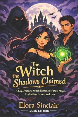 The Witch the Shadows Claimed: A Supernatural Witch Romance of Dark Magic, Forbidden Power, and Fate - Elora Sinclair - cover