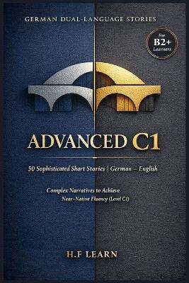 German Dual-Language Stories Advanced C1: 50 Sophisticated Short Stories German English: Complex Narratives to Achieve Near-Native Fluency (Level C1) - H F Learn - cover