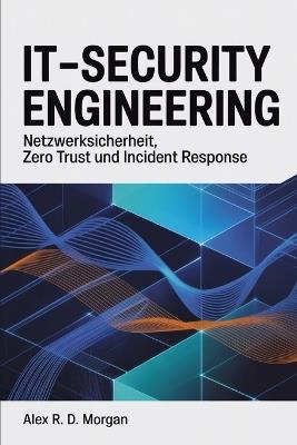 IT-Security Engineering: Netzwerksicherheit, Zero Trust und Incident Response - Alex R D Morgan - cover